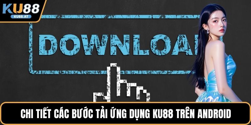 Chi tiết các bước tải ứng dụng KU88 trên Android