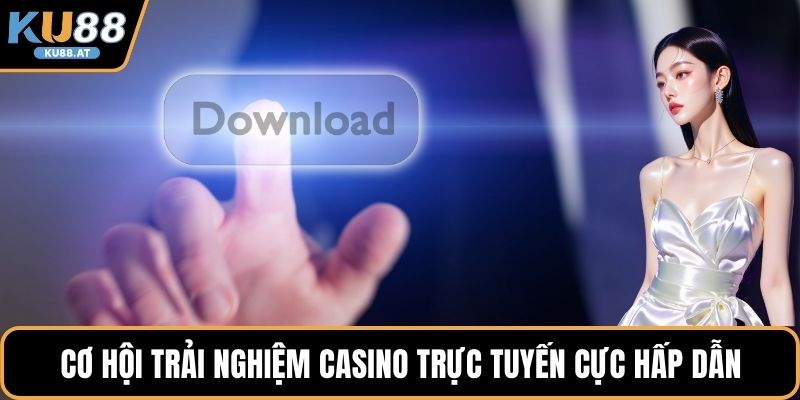 Cơ hội trải nghiệm casino trực tuyến cực hấp dẫn