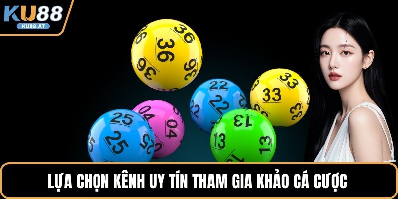 Lựa chọn kênh uy tín tham gia khảo cá cược 