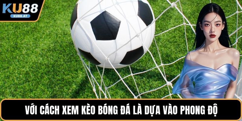 Với cách xem kèo bóng đá là dựa vào phong độ 