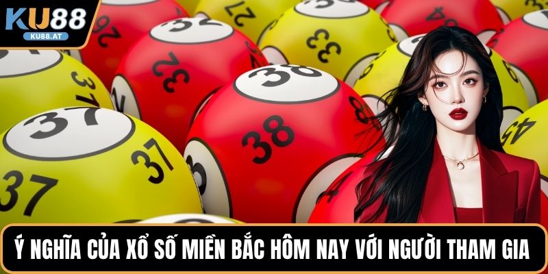 Ý nghĩa của xổ số miền Bắc hôm nay với người tham gia 